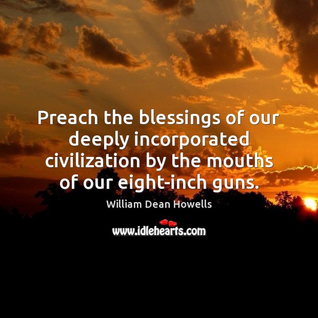 Preach the blessings of our deeply incorporated civilization by the mouths of Blessings Quotes Image