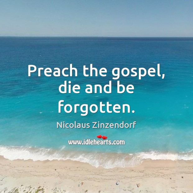 Preach the gospel, die and be forgotten. Nicolaus Zinzendorf Picture Quote