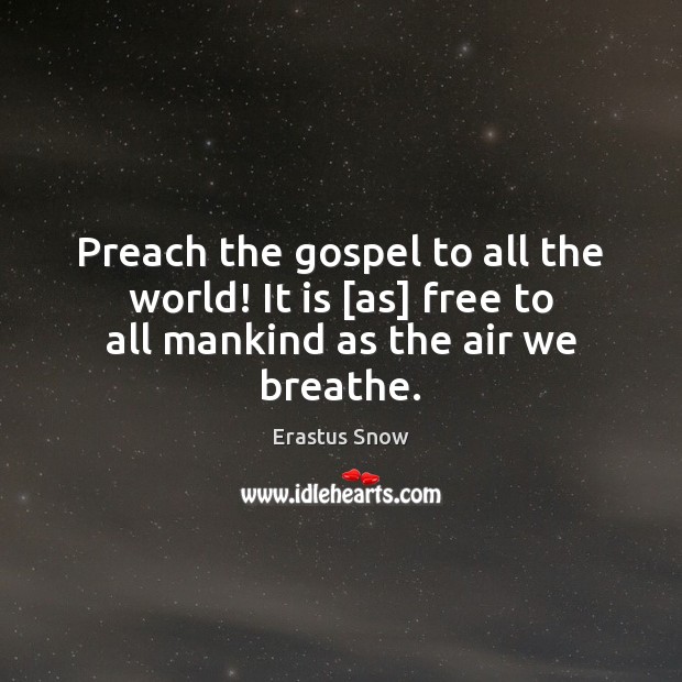 Preach the gospel to all the world! It is [as] free to all mankind as the air we breathe. Erastus Snow Picture Quote