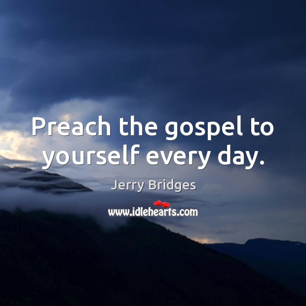 Preach the gospel to yourself every day. Jerry Bridges Picture Quote