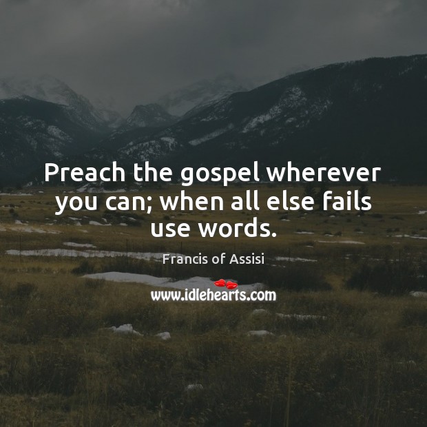 Preach the gospel wherever you can; when all else fails use words. Francis of Assisi Picture Quote