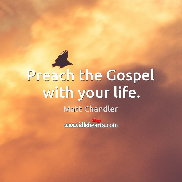 Preach the Gospel with your life. Matt Chandler Picture Quote