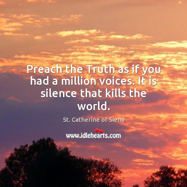 Preach the Truth as if you had a million voices. It is silence that kills the world. Image
