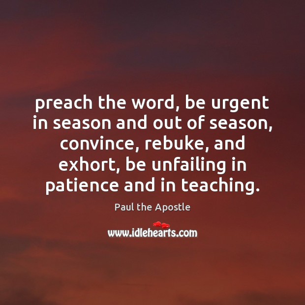 Preach the word, be urgent in season and out of season, convince, Paul the Apostle Picture Quote