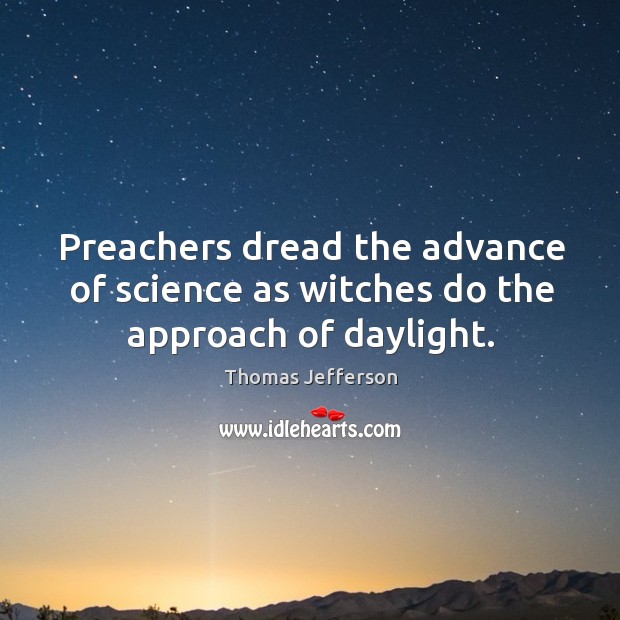 Preachers dread the advance of science as witches do the approach of daylight. Image