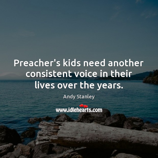 Preacher’s kids need another consistent voice in their lives over the years. 