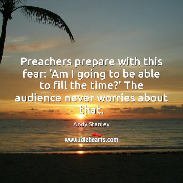 Preachers prepare with this fear: ‘Am I going to be able to Andy Stanley Picture Quote