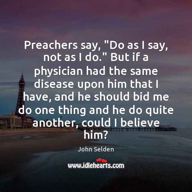 Preachers say, “Do as I say, not as I do.” But if John Selden Picture Quote