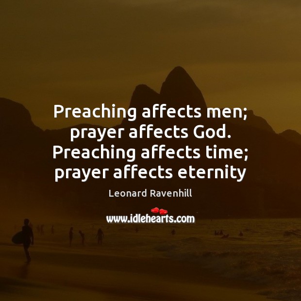 Preaching affects men; prayer affects God. Preaching affects time; prayer affects eternity Leonard Ravenhill Picture Quote