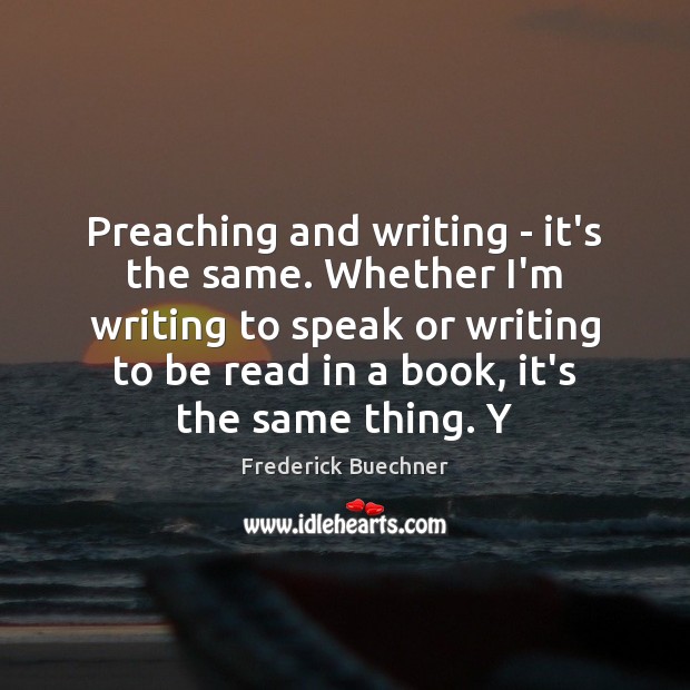 Preaching and writing – it’s the same. Whether I’m writing to speak Frederick Buechner Picture Quote