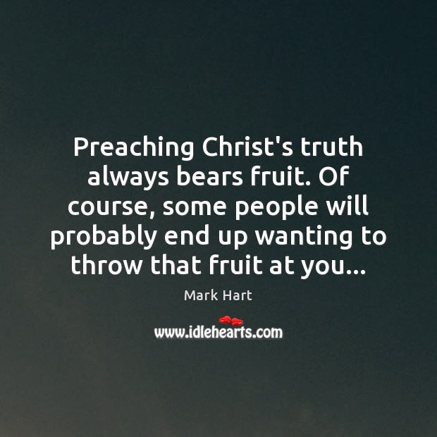 Preaching Christ’s truth always bears fruit. Of course, some people will probably Image