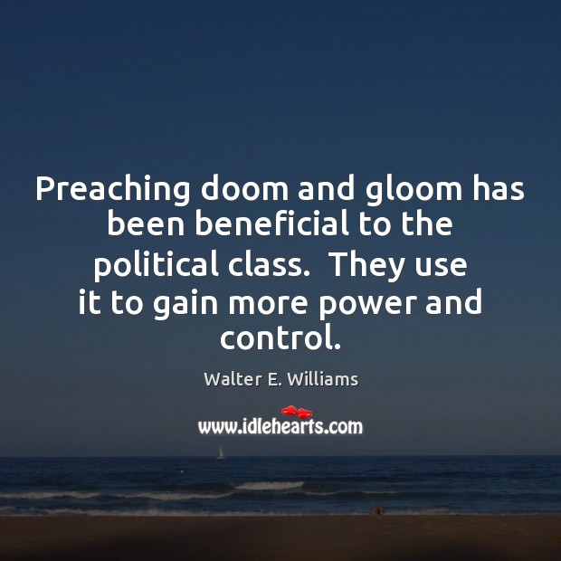 Preaching doom and gloom has been beneficial to the political class.  They Walter E. Williams Picture Quote
