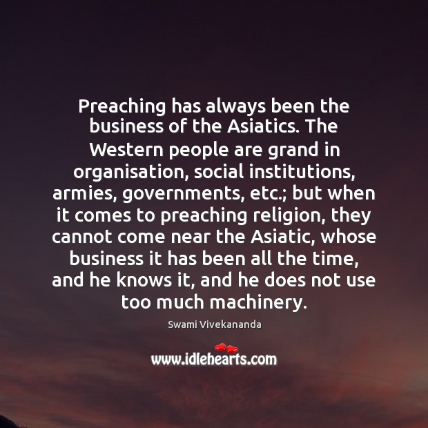 Preaching has always been the business of the Asiatics. The Western people Swami Vivekananda Picture Quote