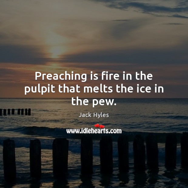 Preaching is fire in the pulpit that melts the ice in the pew. Jack Hyles Picture Quote