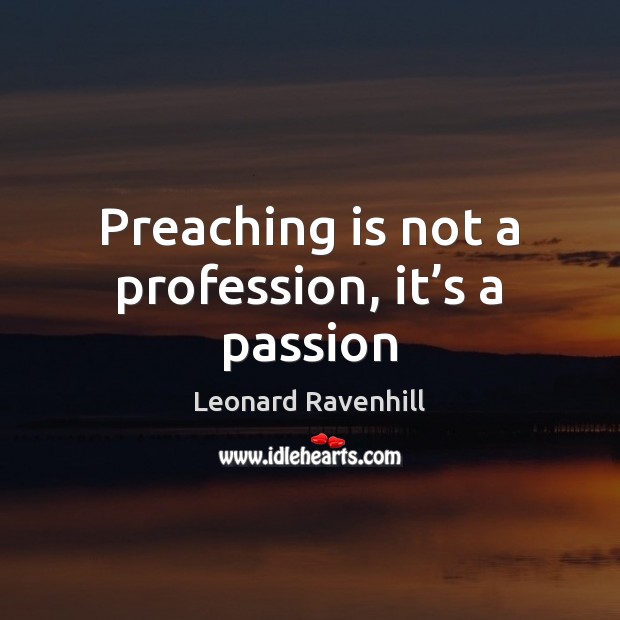 Preaching is not a profession, it’s a passion Leonard Ravenhill Picture Quote