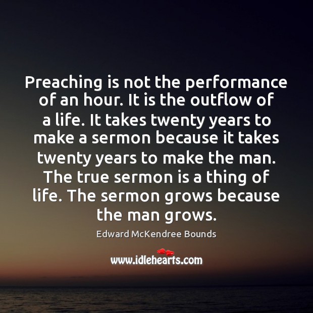 Preaching is not the performance of an hour. It is the outflow Edward McKendree Bounds Picture Quote