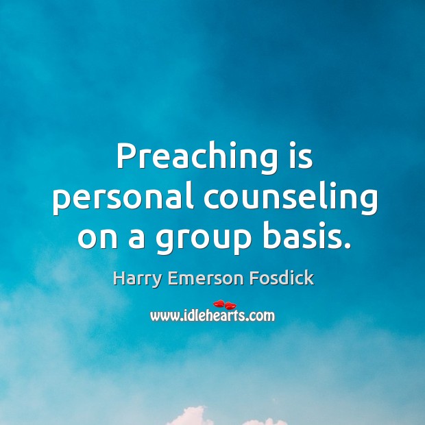Preaching is personal counseling on a group basis. Harry Emerson Fosdick Picture Quote
