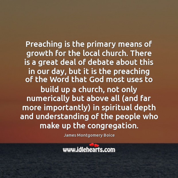 Preaching is the primary means of growth for the local church. There James Montgomery Boice Picture Quote
