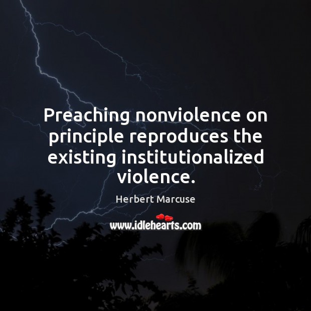Preaching nonviolence on principle reproduces the existing institutionalized violence. Herbert Marcuse Picture Quote