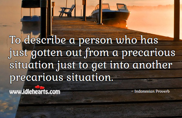 To describe a person who has just gotten out from a precarious situation just to get into another precarious situation. Image