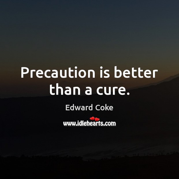 Precaution is better than a cure. Edward Coke Picture Quote