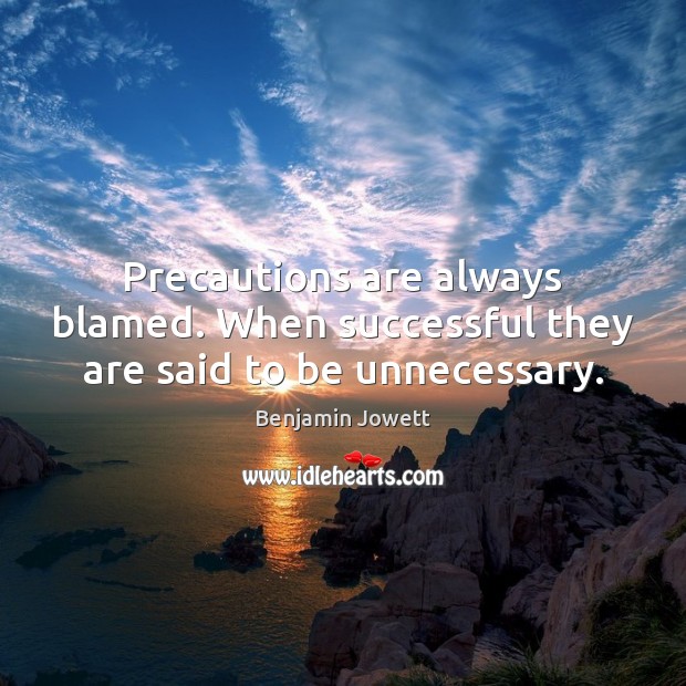 Precautions are always blamed. When successful they are said to be unnecessary. Image