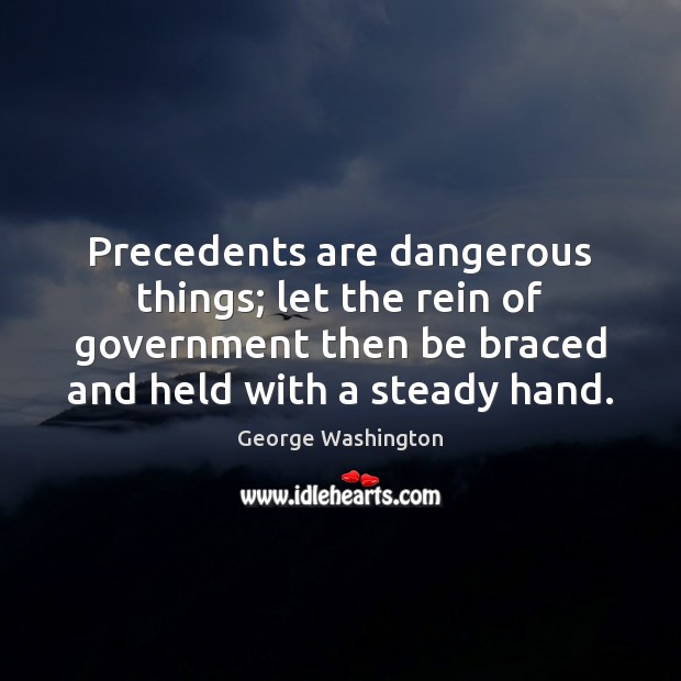Precedents are dangerous things; let the rein of government then be braced George Washington Picture Quote