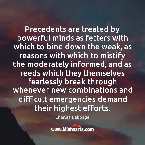 Precedents are treated by powerful minds as fetters with which to bind Charles Babbage Picture Quote