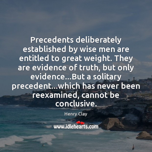 Precedents deliberately established by wise men are entitled to great weight. They Henry Clay Picture Quote