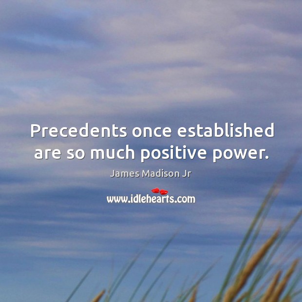 Precedents once established are so much positive power. James Madison Jr Picture Quote