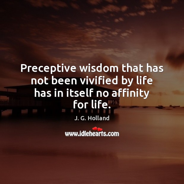 Preceptive wisdom that has not been vivified by life has in itself no affinity for life. Image