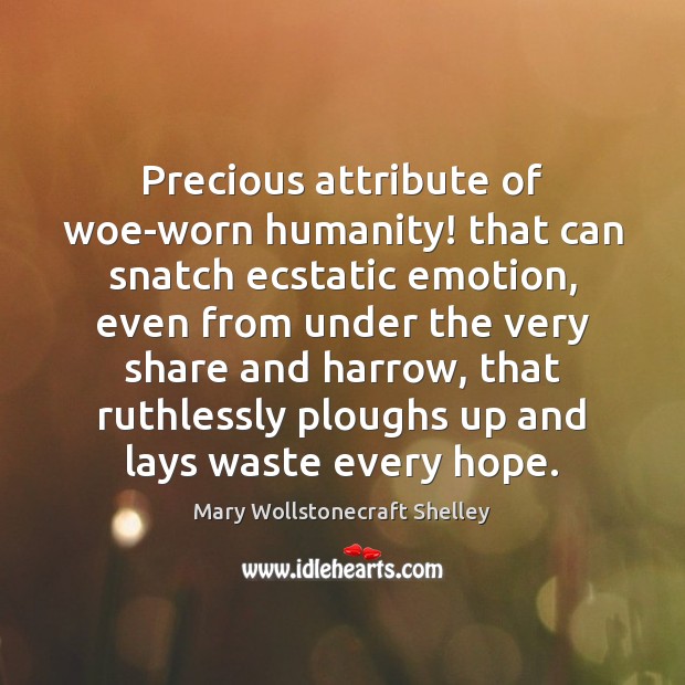 Precious attribute of woe-worn humanity! that can snatch ecstatic emotion, even from Mary Wollstonecraft Shelley Picture Quote