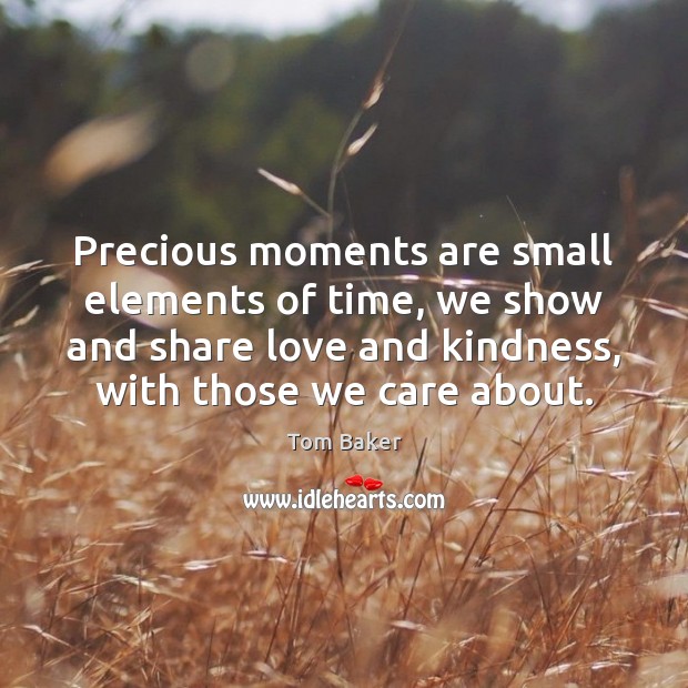 Precious moments are small elements of time, we show and share love Tom Baker Picture Quote