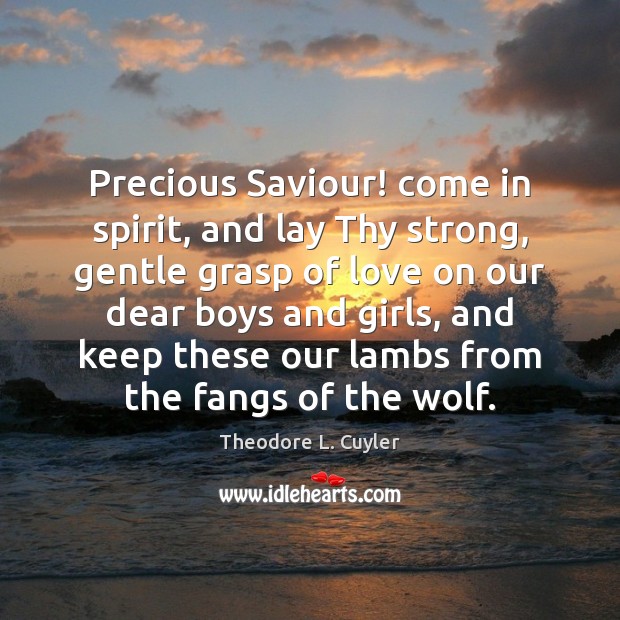 Precious Saviour! come in spirit, and lay Thy strong, gentle grasp of Theodore L. Cuyler Picture Quote