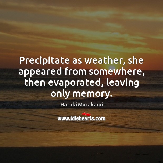Precipitate as weather, she appeared from somewhere, then evaporated, leaving only memory. Haruki Murakami Picture Quote