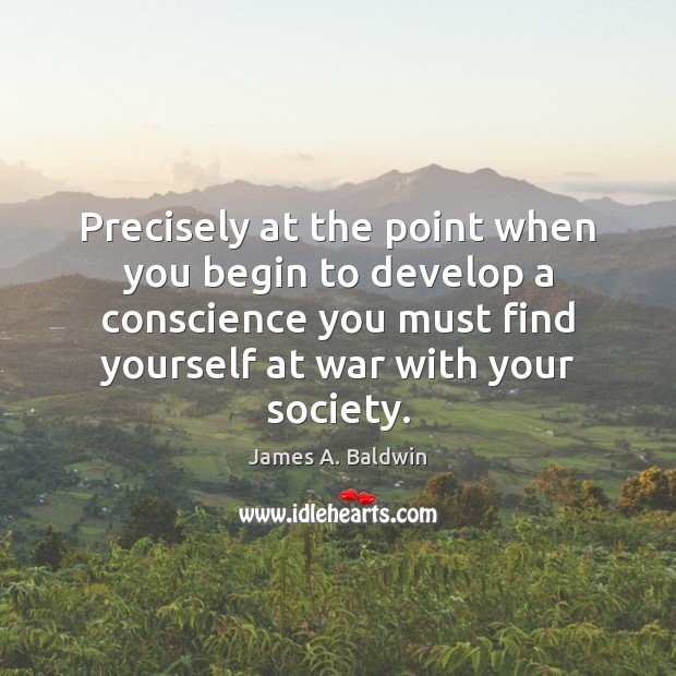 Precisely at the point when you begin to develop a conscience you James A. Baldwin Picture Quote
