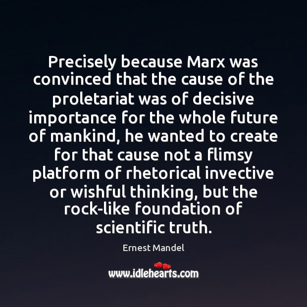 Precisely because Marx was convinced that the cause of the proletariat was Ernest Mandel Picture Quote