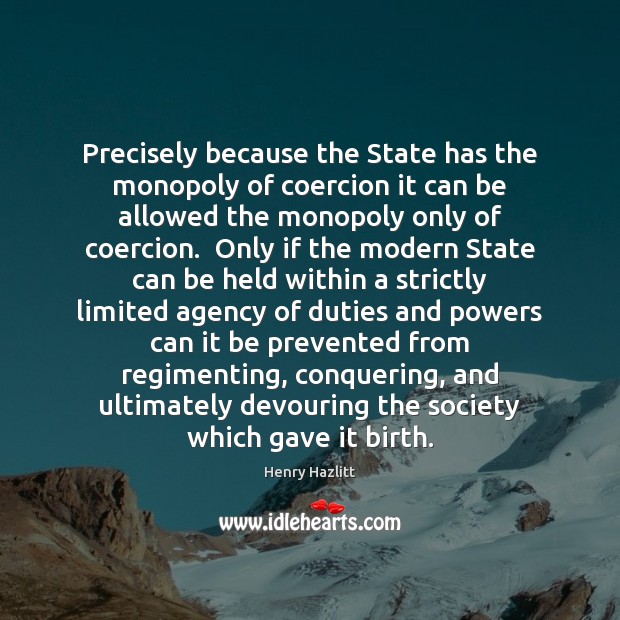 Precisely because the State has the monopoly of coercion it can be Henry Hazlitt Picture Quote