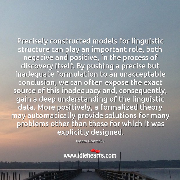 Precisely constructed models for linguistic structure can play an important role, both Noam Chomsky Picture Quote