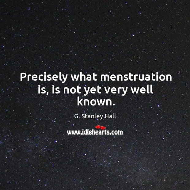 Precisely what menstruation is, is not yet very well known. G. Stanley Hall Picture Quote
