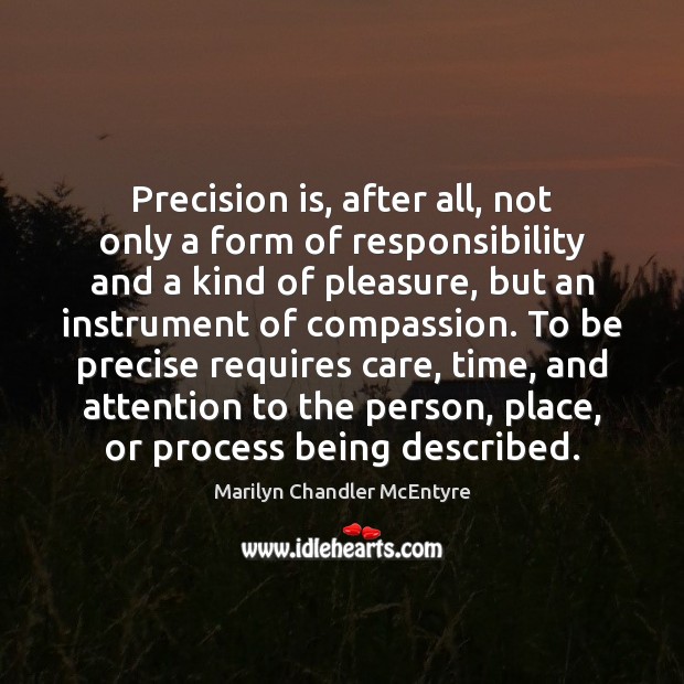 Precision is, after all, not only a form of responsibility and a Marilyn Chandler McEntyre Picture Quote