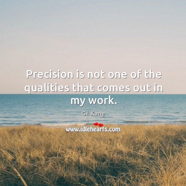 Precision is not one of the qualities that comes out in my work. Gil Kane Picture Quote