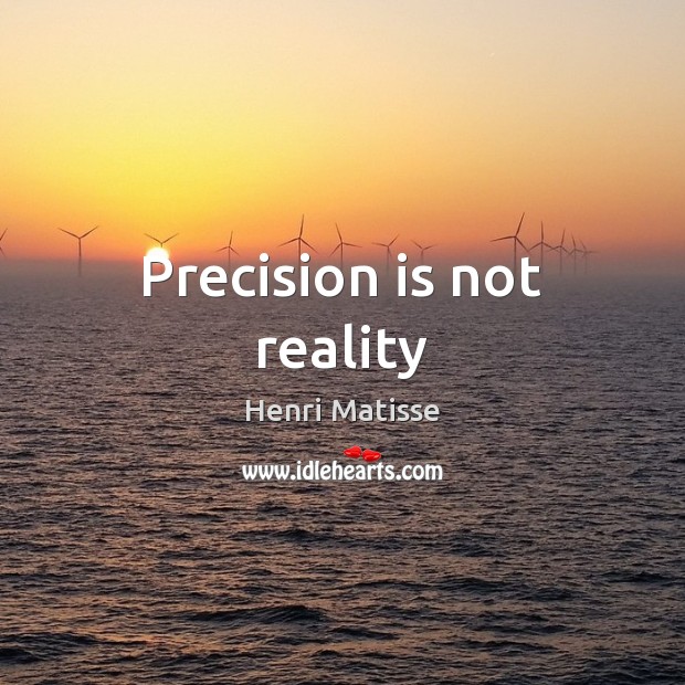Precision is not reality Henri Matisse Picture Quote