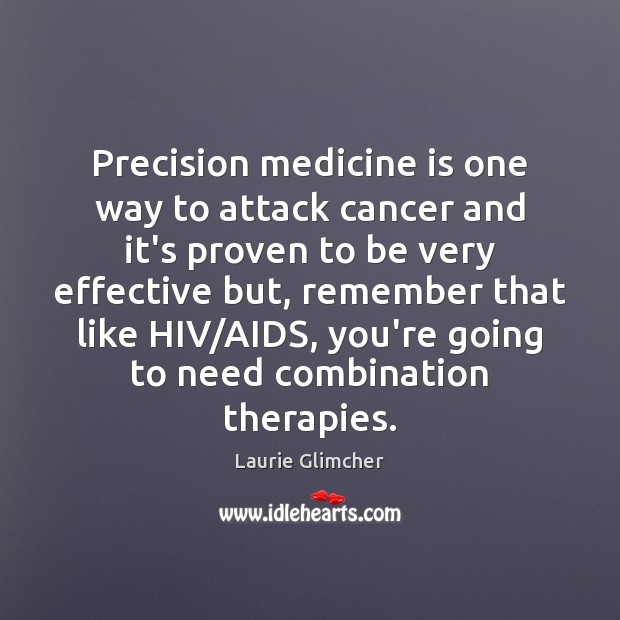 Precision medicine is one way to attack cancer and it’s proven to Laurie Glimcher Picture Quote