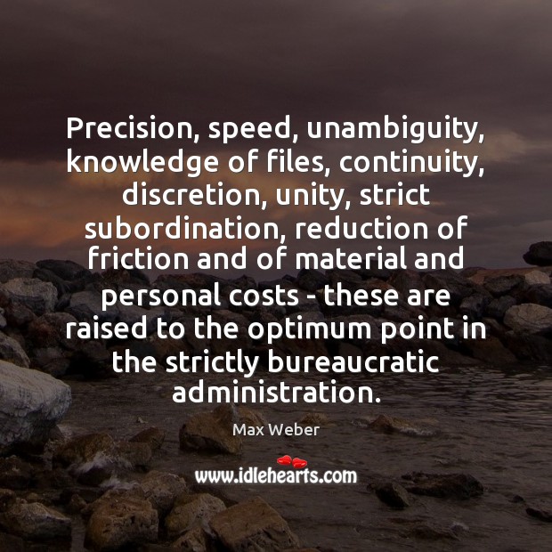 Precision, speed, unambiguity, knowledge of files, continuity, discretion, unity, strict subordination, reduction Max Weber Picture Quote