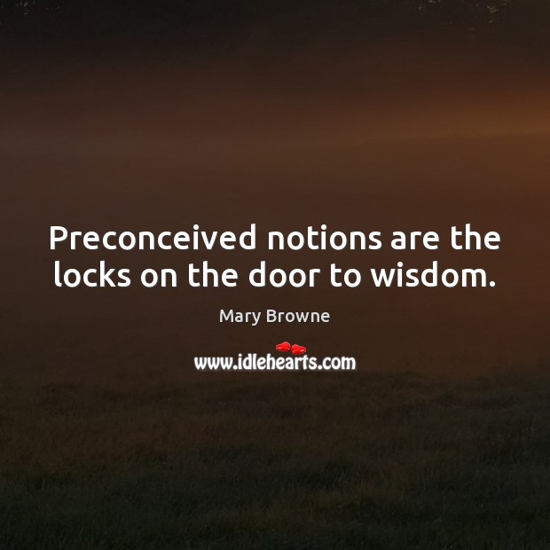Preconceived notions are the locks on the door to wisdom. Mary Browne Picture Quote