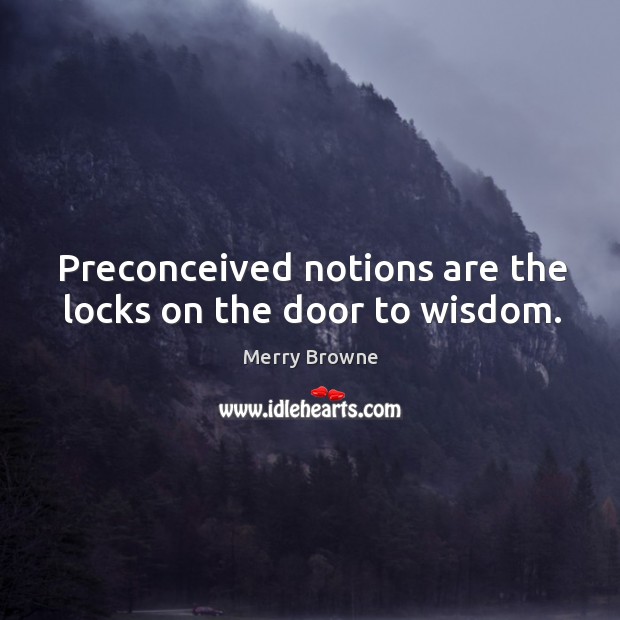 Preconceived notions are the locks on the door to wisdom. Merry Browne Picture Quote