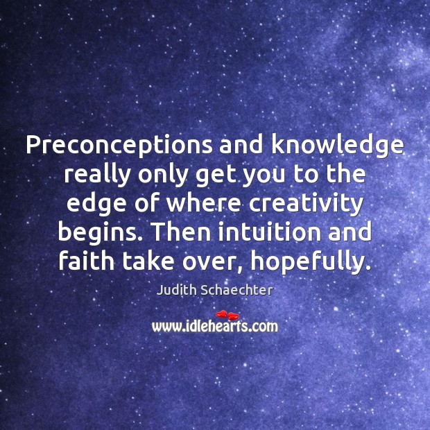 Preconceptions and knowledge really only get you to the edge of where Judith Schaechter Picture Quote