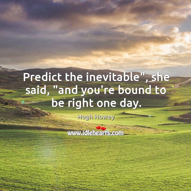 Predict the inevitable”, she said, “and you’re bound to be right one day. Hugh Howey Picture Quote