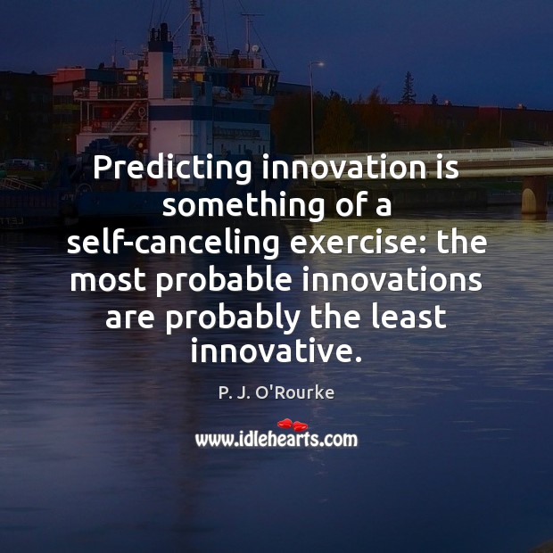 Predicting innovation is something of a self-canceling exercise: the most probable innovations P. J. O’Rourke Picture Quote